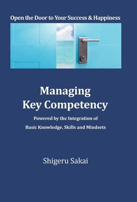 Managing Key Competency: Powered by the Integration of Basic Knowledge, Skills and Mindsets by Sakai, Shigeru