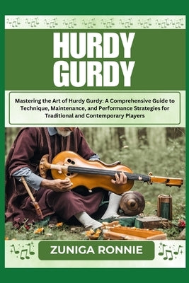 Hurdy Gurdy: Mastering the Art of Hurdy Gurdy: A Comprehensive Guide to Technique, Maintenance, and Performance Strategies for Trad by Ronnie, Zuniga