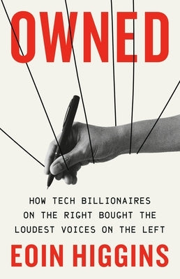 Owned: How Tech Billionaires on the Right Bought the Loudest Voices on the Left by Higgins, Eoin