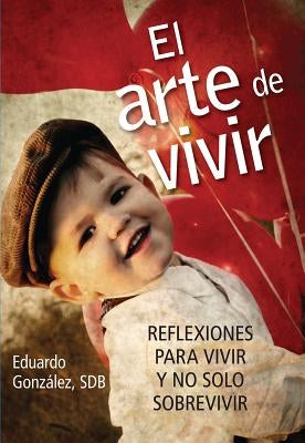 El Arte de Vivir: Reflexiones Para Vivir Y No Solo Sobrevivir by Gonz&#225;lez, Eduardo
