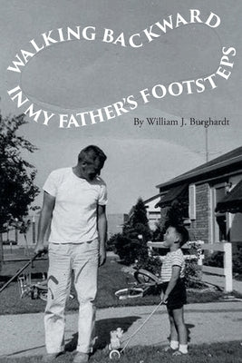 Walking Backward in My Father's Footsteps by Burghardt, William J.