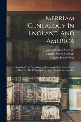 Merriam Genealogy In England And America: Including The "genealogical Memoranda" Of Charles Pierce Merriam, The Collections Of James Sheldon Merriam, by Pope, Charles Henry 1841-1918