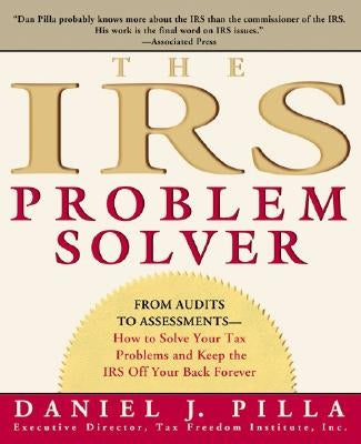 The IRS Problem Solver: From Audits to Assessments--How to Solve Your Tax Problems and Keep the IRS Off Your Back Forever by Pilla, Daniel J.