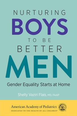 Nurturing Boys to Be Better Men: Gender Equality Starts at Home by Flais MD, Shelly Vaziri