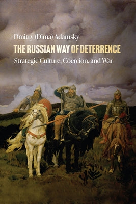 The Russian Way of Deterrence: Strategic Culture, Coercion, and War by Adamsky