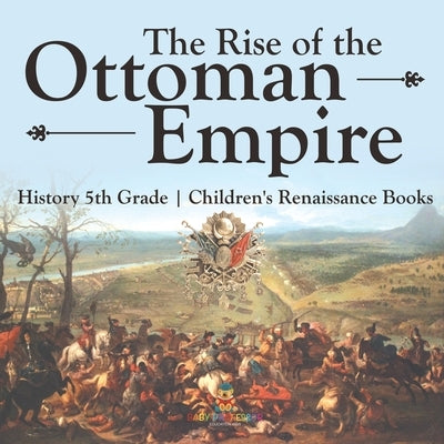 The Rise of the Ottoman Empire - History 5th Grade Children's Renaissance Books by Baby Professor