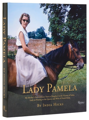 Lady Pamela: My Mother's Extraordinary Years as Daughter to the Viceroy of India, Lady-In-Waiting to the Queen, and Wife of David Hicks by Hicks, India