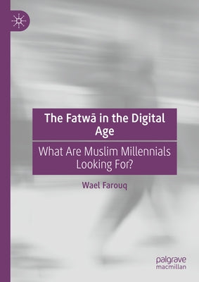 The Fatw&#257; In the Digital Age: What Are Muslim Millennials Looking For? by Farouq, Wael