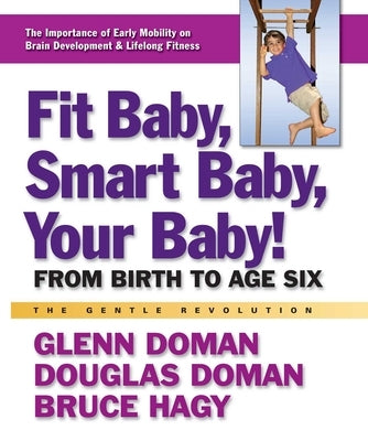 Fit Baby, Smart Baby, Your Baby!: From Birth to Age Six by Doman, Glenn