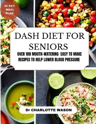 Dash Diet for Seniors: Over 100 Mouth-Watering Easy to Make Recipes to Help Lower Blood Pressure by Wason, Charlotte