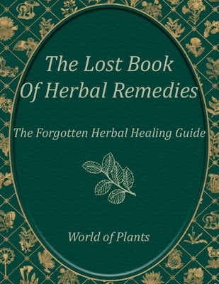 The Forgotten Book of Herbal Remedies, World of Plants: A Practical Healing Guide to Everyday Plant Remedies by Lorie T Guzzi