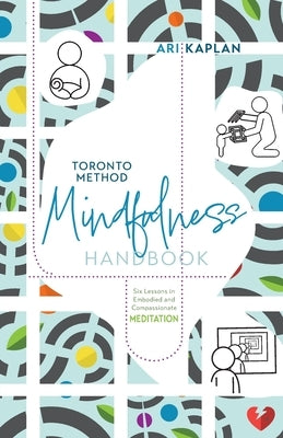 Toronto Method Mindfulness Handbook: Six Lessons in Embodied and Compassionate Meditation by Kaplan, Ari