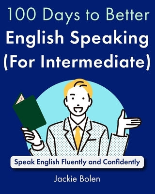 100 Days to Better English Speaking (for Intermediate): Speak English Fluently and Confidently by Bolen, Jackie