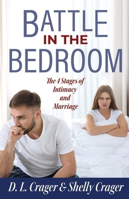 Battle in the Bedroom: The 4 Stages of Intimacy and Marriage by Crager, D. L.