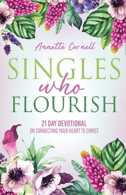 Singles Who Flourish: 21 Day Devotional on Connecting Your Heart to Christ by Cornell, Annette