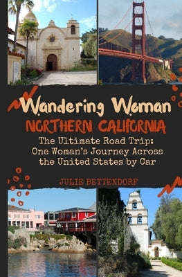 Wandering Woman Northern California: The Ultimate Road Trip: One Woman's Journey Across the United States by Car by Bettendorf, Julie G.