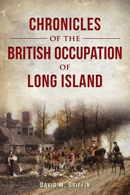 Chronicles of the British Occupation of Long Island by Griffin, David M.