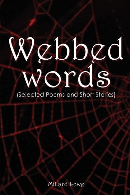 Webbed Words: (Selected Poems and Short Stories) by Millard Lowe