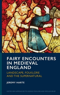 Fairy Encounters in Medieval England: Landscape, Folklore and the Supernatural by Harte, Jeremy