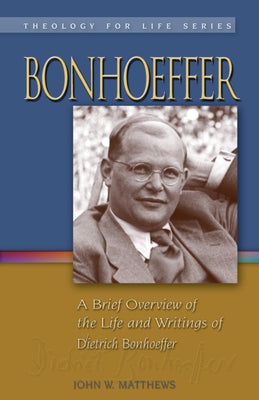 Bonhoeffer: A Brief Overview of the Life and Writings of Dietrich Bonhoeffer by Matthews, John W.