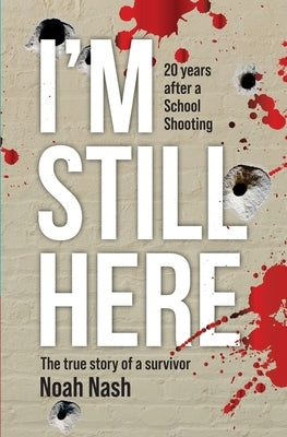 I'm Still Here: 20 years after a school shooting. The true story of a survivor. by Nash, Noah