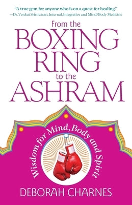 From the Boxing Ring to the Ashram: Wisdom for Mind, Body and Spirit by Charnes, Deborah