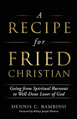 A Recipe for Fried Christian: Going from Spiritual Burnout to Well-Done Lover of God by Bambino, Dennis C.