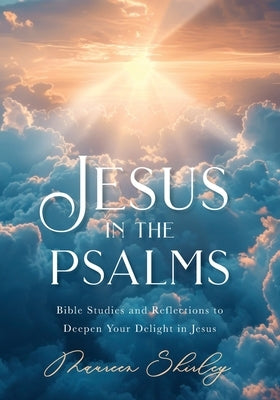 Jesus in the Psalms: Bible Studies and Reflections to Deepen Your Delight in Jesus by Shirley, Maureen