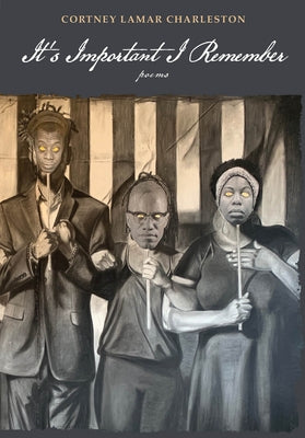 It's Important I Remember: Poems by Charleston, Cortney Lamar