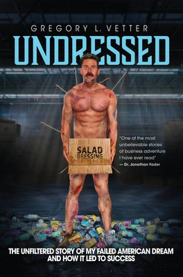 Undressed: The Unfiltered Story of My Failed American Dream and How It Led to Success by Vetter, Gregory L.