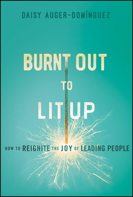Burnt Out to Lit Up: How to Reignite the Joy of Leading People by Auger-Dominguez, Daisy
