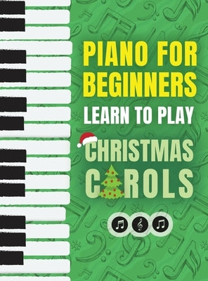 Piano for Beginners - Learn to Play Christmas Carols: The Ultimate Beginner Piano Songbook for Kids with Lessons on Reading Notes and 32 Beloved Songs by Press, Piano Made Easy