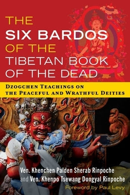 The Six Bardos of the Tibetan Book of the Dead: Dzogchen Teachings on the Peaceful and Wrathful Deities by Sherab Rinpoche, Khenchen Palden