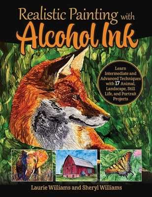 Realistic Painting with Alcohol Ink: Learn Intermediate and Advanced Techniques with 17 Animal, Landscape, Still Life, and Portrait Projects by Williams, Laurie