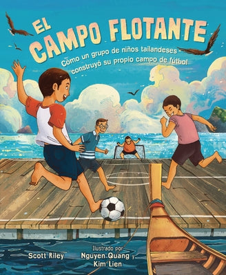 El Campo Flotante (the Floating Field): Cómo Un Grupo de Niños Tailandeses Construyó Su Propio Campo de Fútbol (How a Group of Thai Boys Built Their O by Riley, Scott