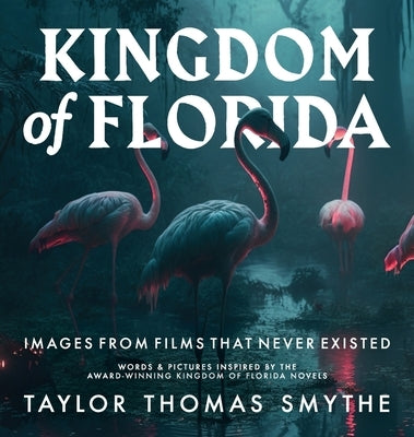 Images from Films That Never Existed: Words & Pictures Inspired by the Award-Winning Kingdom of Florida Novels by Smythe, Taylor Thomas