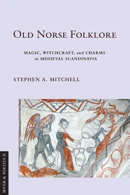 Old Norse Folklore: Magic, Witchcraft, and Charms in Medieval Scandinavia by Mitchell, Stephen A.