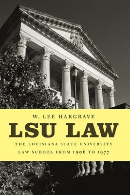 Lsu Law: The Louisiana State University Law School from 1906 to 1977 by Hargrave, W. Lee