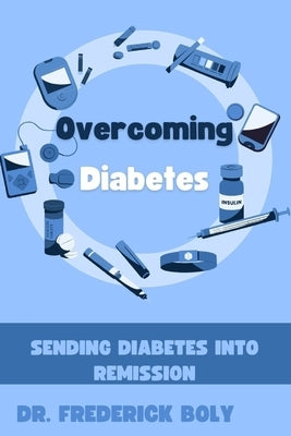 Overcoming Diabetes: Sending diabetes into remission by Boly, Frederick