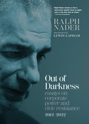 Out of Darkness: Essays on Corporate Power and Civic Resistance, 2012-2022 by Nader, Ralph