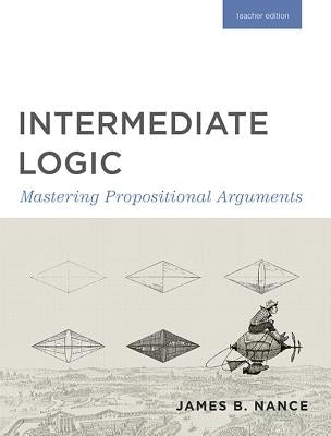 Intermediate Logic (Teacher Edition): Mastering Propositional Arguments by Press, Canon