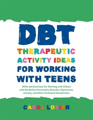 Dbt Therapeutic Activity Ideas for Working with Teens: Skills and Exercises for Working with Clients with Borderline Personality Disorder, Depression, by Lozier, Carol