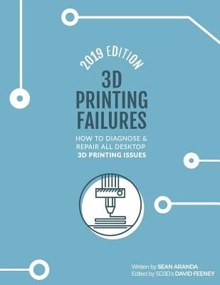 3D Printing Failures: 2019 Edition: How to Diagnose and Repair ALL Desktop 3D Printing Issues by Feeney, David