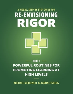 A Visual, Step-By-Step Guide for Re-Envisioning Rigor: Powerful Routines for Promoting Learning at High Levels by McDowell, Michael