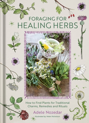 Foraging for Healing Herbs: How to Find Plants for Charms, Remedies and Rituals by Nozedar, Adele