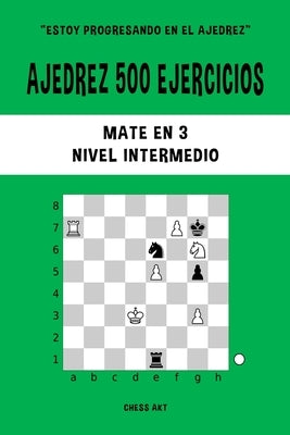 Ajedrez 500 ejercicios, Mate en 3, Nivel Intermedio: Resuelve problemas de ajedrez y mejora tus habilidades tácticas by Akt, Chess