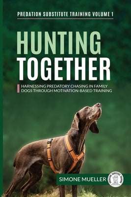 Hunting Together: Harnessing Predatory Chasing in Family Dogs through Motivation-Based Training by Mueller, Simone