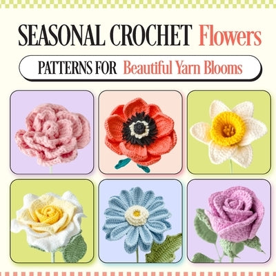 Seasonal Crochet Flowers: Patterns for Beautiful Yarn Blooms by Kerr, Jayden