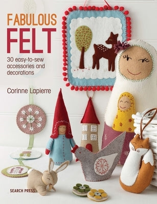 Fabulous Felt: 30 Easy-To-Sew Accessories and Decorations by Lapierre, Corinne