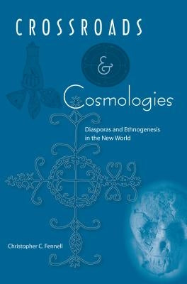 Crossroads and Cosmologies: Diasporas and Ethnogenesis in the New World by Fennell, Christopher C.
